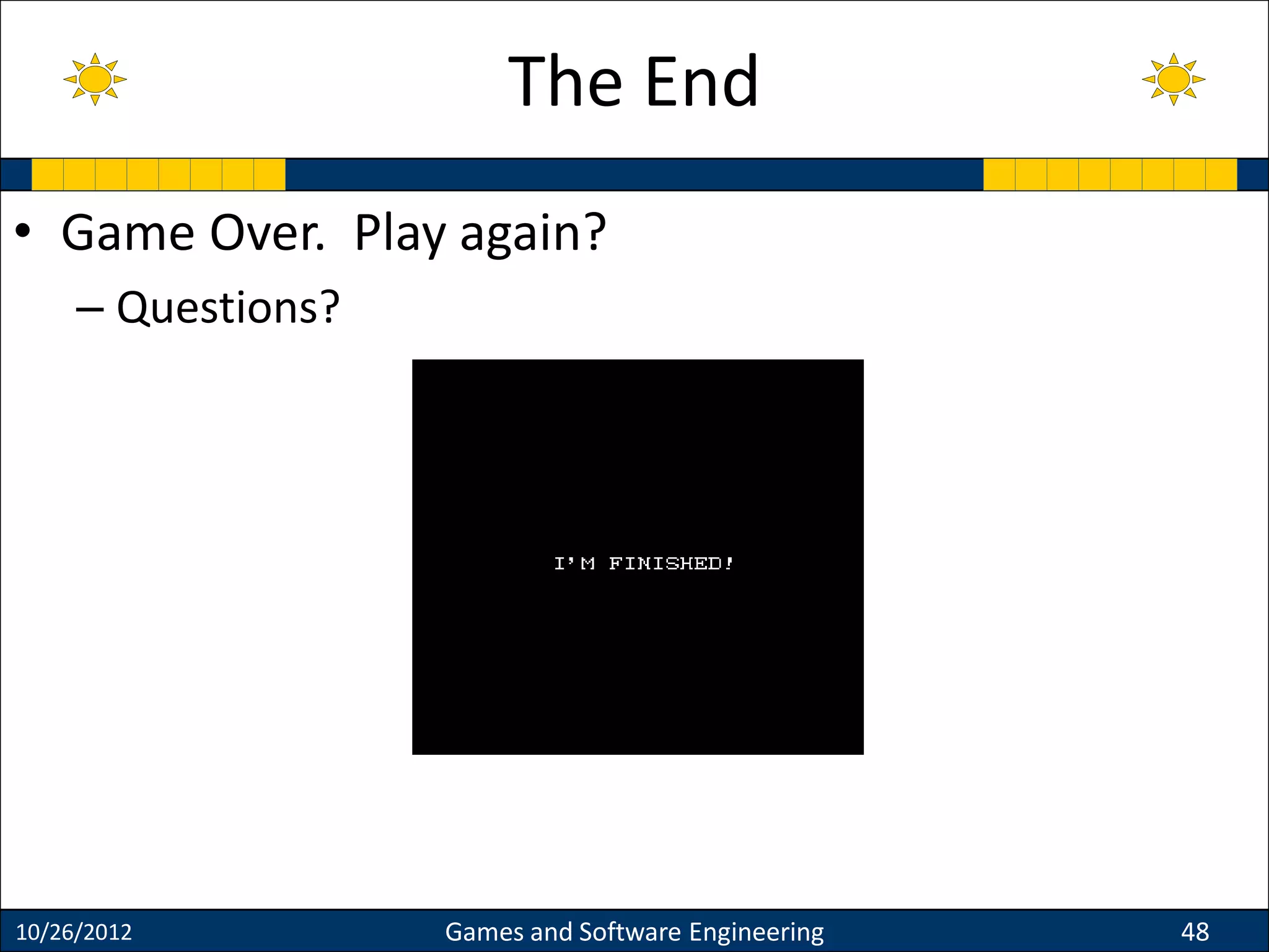 • Game Over. Play again?
– Questions?
10/26/2012 Games and Software Engineering 48
The End
 
