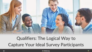 Qualifiers: The Logical Way to
Capture Your Ideal Survey Participants
 