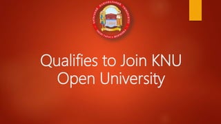Qualifies to Join KNU
Open University
 