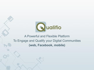 A Powerful and Flexible Platform
To Engage and Qualify your Digital Communities
          (web, Facebook, mobile)
 