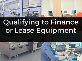 Qualifying to Finance
or Lease Equipment
 