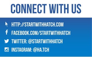 connect with us
http://startwithhatch.com
facebook.com/startwithhatch
twitter: @startwithhatch
instagram: @Ha.tch
 