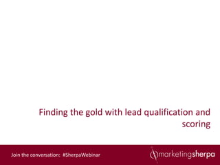 Finding the gold with lead qualification and
                                                 scoring


Join the conversation: #SherpaWebinar
 