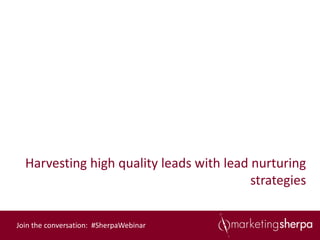 Harvesting high quality leads with lead nurturing
                                          strategies


Join the conversation: #SherpaWebinar
 