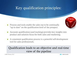 S  Process and tools enable the sales rep to be continually
"up to date" on the qualification level of the prospect.
S  ...