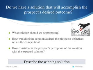 Do we have a solution that will accomplish the
prospect's desired outcome?
S  What solution should we be proposing?
S  H...