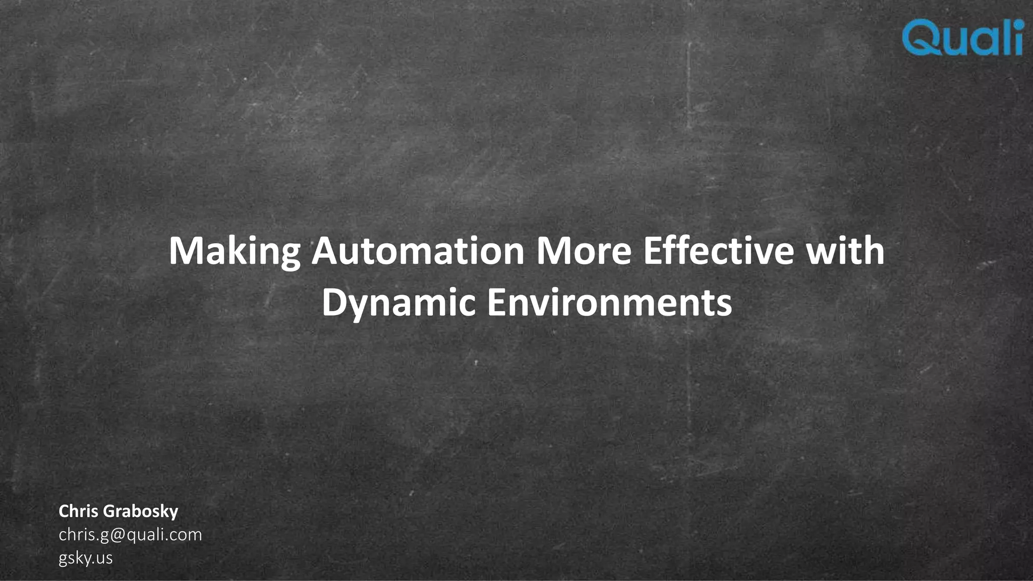 Making Automation More Effective with Dynamic Environments Chris Grabosky chris.g@quali.com gsky.us 