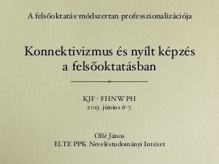 Konnektivizmus és nyílt képzés
a felsőoktatásban
Ollé János
ELTE PPK Neveléstudományi Intézet
A felsőoktatás-módszertan professzionalizációja
KJF - FHNW PH
2013. június 6-7.
 