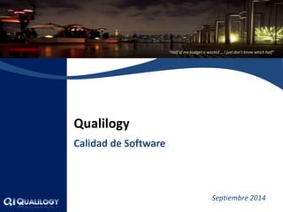 “Half of my budget is wasted … I just don’t know which half” 
Qualilogy 
Calidad de Software 
Septiembre 2014  