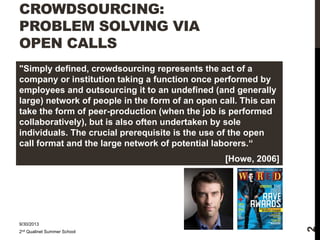 CROWDSOURCING:
PROBLEM SOLVING VIA
OPEN CALLS
"Simply defined, crowdsourcing represents the act of a
company or institutio...