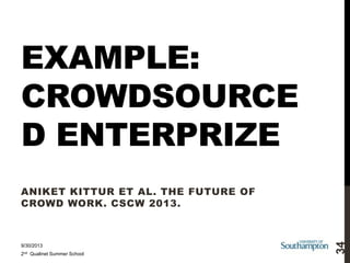 EXAMPLE:
CROWDSOURCE
D ENTERPRIZE

9/30/2013
2nd Qualinet Summer School

34

ANIKET KITTUR ET AL. THE FUTURE OF
CROWD WORK. CSCW 2013.

 