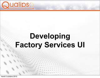 Developing
                 Factory Services UI


mardi 5 octobre 2010
 