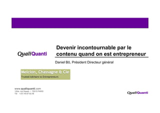Devenir incontournable par le
                                  contenu quand on est entrepreneur
                                           q                p
                                  Daniel Bô, Président Directeur général




www.qualiquanti.com
12bis, rue Desaix • 75015 PARIS
Tel 1 +331.45.67.62.06
    :
 