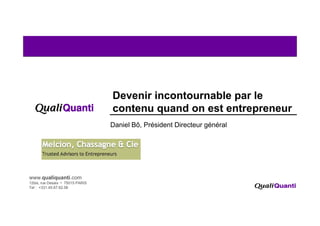 Devenir incontournable par le
contenu quand on est entrepreneurq p
Daniel Bô, Président Directeur général
1
www.qualiquanti.com
12bis, rue Desaix • 75015 PARIS
Tel : +331.45.67.62.06
 