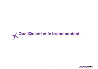QualiQuanti et le brand content 
7 
 