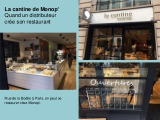 La cantine de Monop’
Quand un distributeur
crée son restaurant
Rue de la Boétie à Paris, on peut se
restaurer chez Monop’.
 
