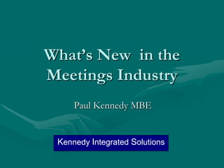 What’s New in the
Meetings Industry
     Paul Kennedy MBE


 Kennedy Integrated Solutions
 