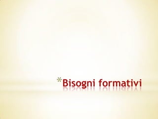 *Bisogni formativi
 