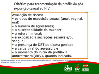 Recomendações para terapia antirretroviral em adultos infectados pelo HIV - 2008 Suplemento III - Tratamento e prevenção
Brasília – DF. Outubro de 2010
 