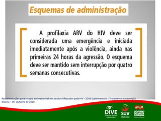 Recomendações para terapia antirretroviral em adultos infectados pelo HIV - 2008 Suplemento III - Tratamento e prevenção
Brasília – DF. Outubro de 2010
 
