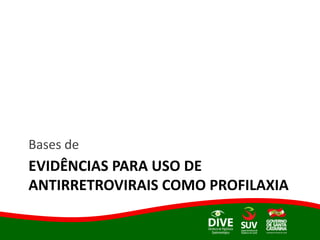 EVIDÊNCIAS PARA USO DE
ANTIRRETROVIRAIS COMO PROFILAXIA
Bases de
 