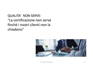 QUALITA’ NON SERVE:
“La certificazione non serve“La certificazione non serve
finchè i nostri clienti non la
chiedono”
11© Castelli Consulting
 