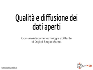 www.comunweb.it
Qualità e diffusione dei
dati aperti
ComunWeb come tecnologia abilitante
al Digital Single Market
 