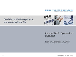 © 2017 WURZER & KOLLEGEN, München
Qualität im IP-Management
Normungsprojekt am DIN
- 1 - © 2017 WURZER & KOLLEGEN, München
Patente 2017 - Symposium
09.03.2017
Prof. Dr. Alexander J. Wurzer
 