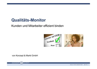 Qualitäts-Monitor
Kunden und Mitarbeiter effizient binden




von Konzept & Markt GmbH



                                          QUALITÄTS-MONITOR · SEITE 1
 