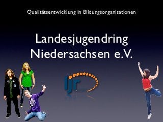 Qualitätsentwicklung in Bildungsorganisationen




 Landesjugendring
 Niedersachsen e.V.
 