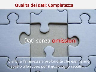 11 aprile 2018 | L’infermiere di ricerca: Ruoli e responsabilità
Qualità nelle Sperimentazioni Cliniche Edoardo la Sala
È anche l’ampiezza e profondità che essi hanno
rispetto allo scopo per il quale sono raccolti.
Qualità dei dati: Completezza
Dati senza omissioni
 