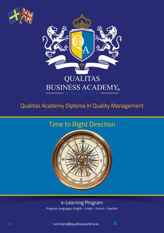 Time to Right Direction
Qualitas Academy Diploma In Quality Management
e-Learning Program
Program Languages: English - Arabic - French - Swedish
W: , E: secretarial@qualitasacademy.se Qualitas Business Academywww.qualitasacademy.se
 