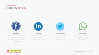 JAFAR DESIGNS STUDIO BUSNESS PROPOSAL 28
FOLLOW US ON
Like us of Face book
https://www.facebook.com/ Qualitas
Laboratories
FACEBOOK. LINKEDIN
Join us on Linked in
https://www.linkedin.com/Qualitas
COPYWRITING
Follow us on Twitter
Qualitas@twitter.ae
WHATSAPP
Message us on Wahtsapp
+919747069869
 