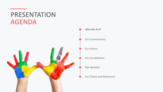 PRESENTATION
AGENDA
Who We Are?
Our Commitments
Our Accrditations
Our Services
Our Clients and References
Our History
 