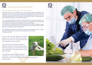 With the range of Qualitas International certiﬁcation
schemes, we are able to offer speciﬁc schemes such as
HACCP, or this could also be combined with ISO 9001
orother management systems as required.
Qualitas International has submitted its standard for
endorsement against the Global Food Safety Initiative,
(GFSI), Key requirements as speciﬁed by the world lead-
ing retail organisations, in their ongoing action to increase
World Food Safety.
The Qualitas International standard is meeting their
requirements for auditor experiences within the food
industry, thus providing our clients with a standard approach for requirements and
auditing technique.
HACCP & HALAL ACCREDITATION
Food Safety has become a worldwide concern. The devastating impacts a foodborne illness
outbreak can have on not only lives, but on businesses and countries economics, have been well
documented. Each year, hundreds of thousands of people throughout the world fall ill as a result
of food poisoning and each year food companies pay out millions of dollars in compensation and
suffer immeasurable damage to their business reputations.
It is now generally accepted by legislators, enforcement ofﬁcers and food professionals that a
formal, structured HACCP system is the most effective way of managing and controlling food
safety hazards in the preperation and handling of food and food products.
In recognition of this, Qualitas International has developed its own HACCP standard, using the
basis of the Alimentarius Codex, and also incorporating speciﬁc requirements from FDA, WHO,
and other internationally recognised organizations.
This standard forms the basis of our certiﬁcation, and carries the Accreditation of RvA, the Dutch
National Accreditation Body, well known for taking the lead in Food Safety
Certiﬁcation schemes.
HACCP Certiﬁcation & The Effective way for foods safety
 