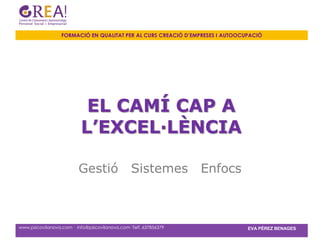 FORMACIÓ EN QUALITAT PER AL CURS CREACIÓ D’EMPRESES I AUTOOCUPACIÓ




                           EL CAMÍ CAP A
                          L’EXCEL·LÈNCIA

                         Gestió                 Sistemes          Enfocs



www.psicovilanova.com · info@psicovilanova.com· Telf. 637856379                EVA PÉREZ BENAGES
 