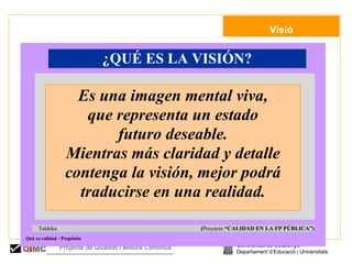   Visió Generalitat de Catalunya Departament d’Educació i Universitats Q i MC Projecte de Qualitat i Millora Contínua  