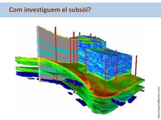 Com investiguem el subsòl?
http://www.halliburton.com/
 