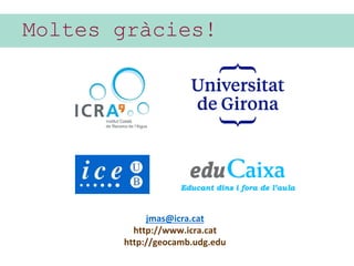 Moltes gràcies!
jmas@icra.cat
http://www.icra.cat
http://geocamb.udg.edu
 