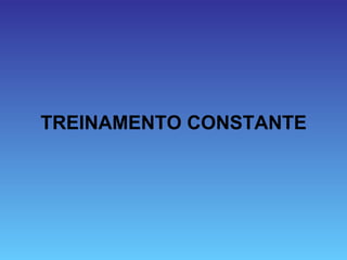 TREINAMENTO CONSTANTE
 