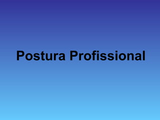 Postura Profissional
 
