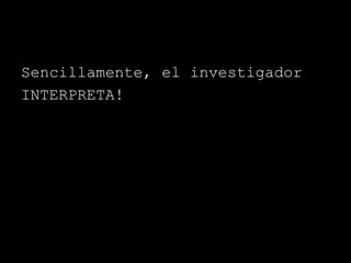 Sencillamente, el investigador
INTERPRETA!
 