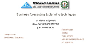 SUBMITTED TO
DR VISHAKHA KUTUMBLE
3rd Internal assignment
QUALITATIVE FORECASTING
{DELPHI METHOD}
Business forecasting & planning techniques
SUBMITTED BY
CHETAN
VIPUL SETHIYA
MBA (BUSINESS ECONOMICS)
4TH SEMESTER
 