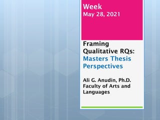Week
May 28, 2021
Framing
Qualitative RQs:
Masters Thesis
Perspectives
Ali G. Anudin, Ph.D.
Faculty of Arts and
Languages
 