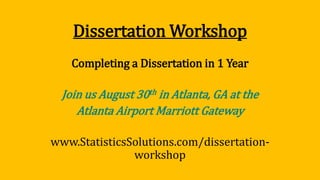 Dissertation Workshop
Completing a Dissertation in 1 Year
Join us August 30th in Atlanta, GA at the
Atlanta Airport Marriott Gateway
www.StatisticsSolutions.com/dissertation-
workshop
 