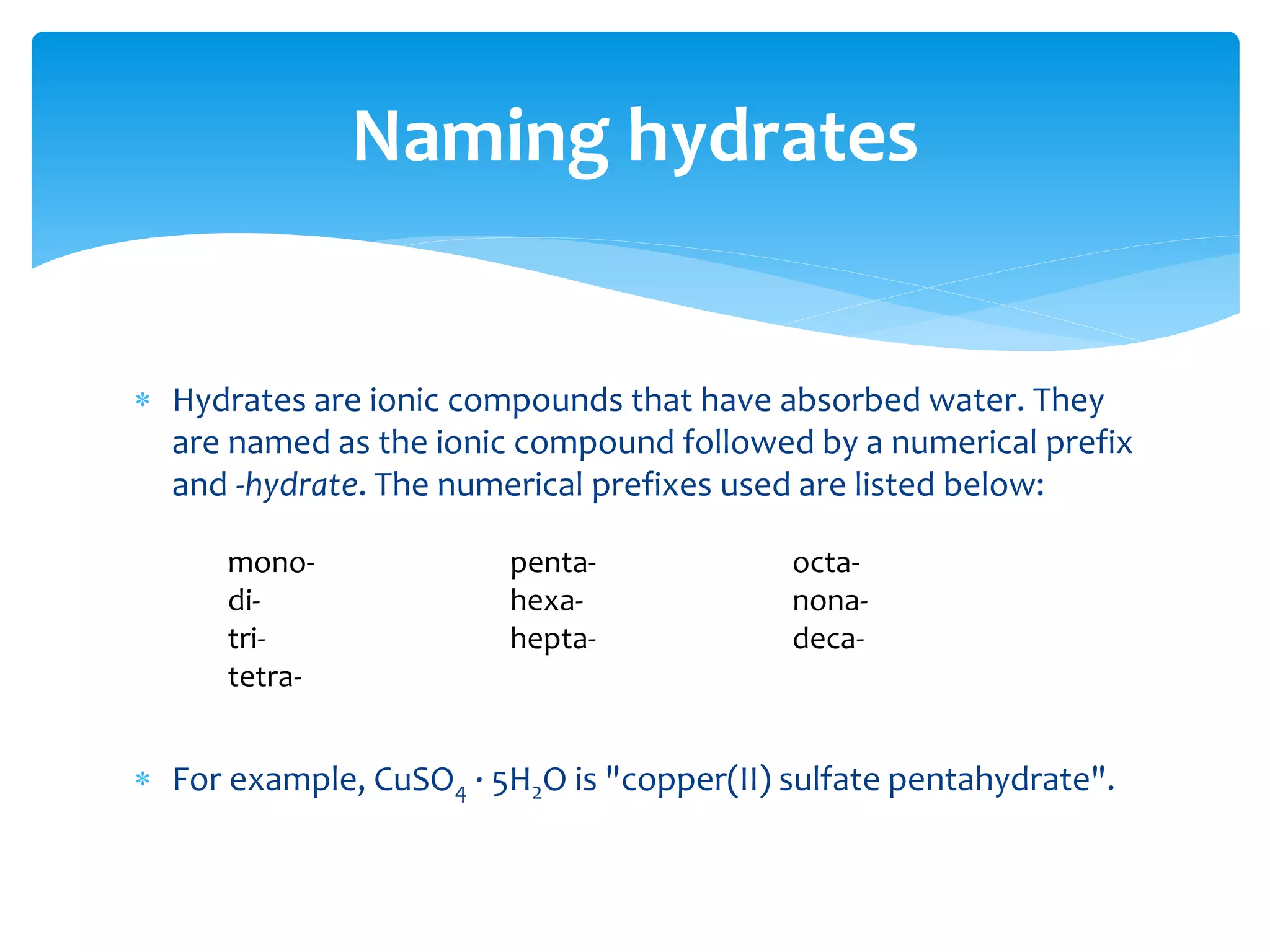Monatomic anions:
Cl− chloride
S2− sulfide
P3− phosphide
Polyatomic ions:
NH4
+ ammonium
H3O+ hydronium
NO3
− nitrate
NO2
− nitrite
ClO− hypochlorite
ClO2
− chlorite
ClO3
− chlorate
ClO4
− perchlorate
SO3
2− sulfite
SO4
2− sulfate
HSO3
− hydrogen sulfite
HCO3
− hydrogen carbonate
CO3
2− carbonate
PO4
3− phosphate
HPO4
2− hydrogen phosphate
H2PO4
− dihydrogen phosphate
CrO4
2− chromate
Cr2O7
2− dichromate
BO3
3− borate
AsO4
3− arsenate
C2O4
2− oxalate
CN− cyanide
SCN− thiocyanate
MnO4
− permanganate
List of common ion names
 