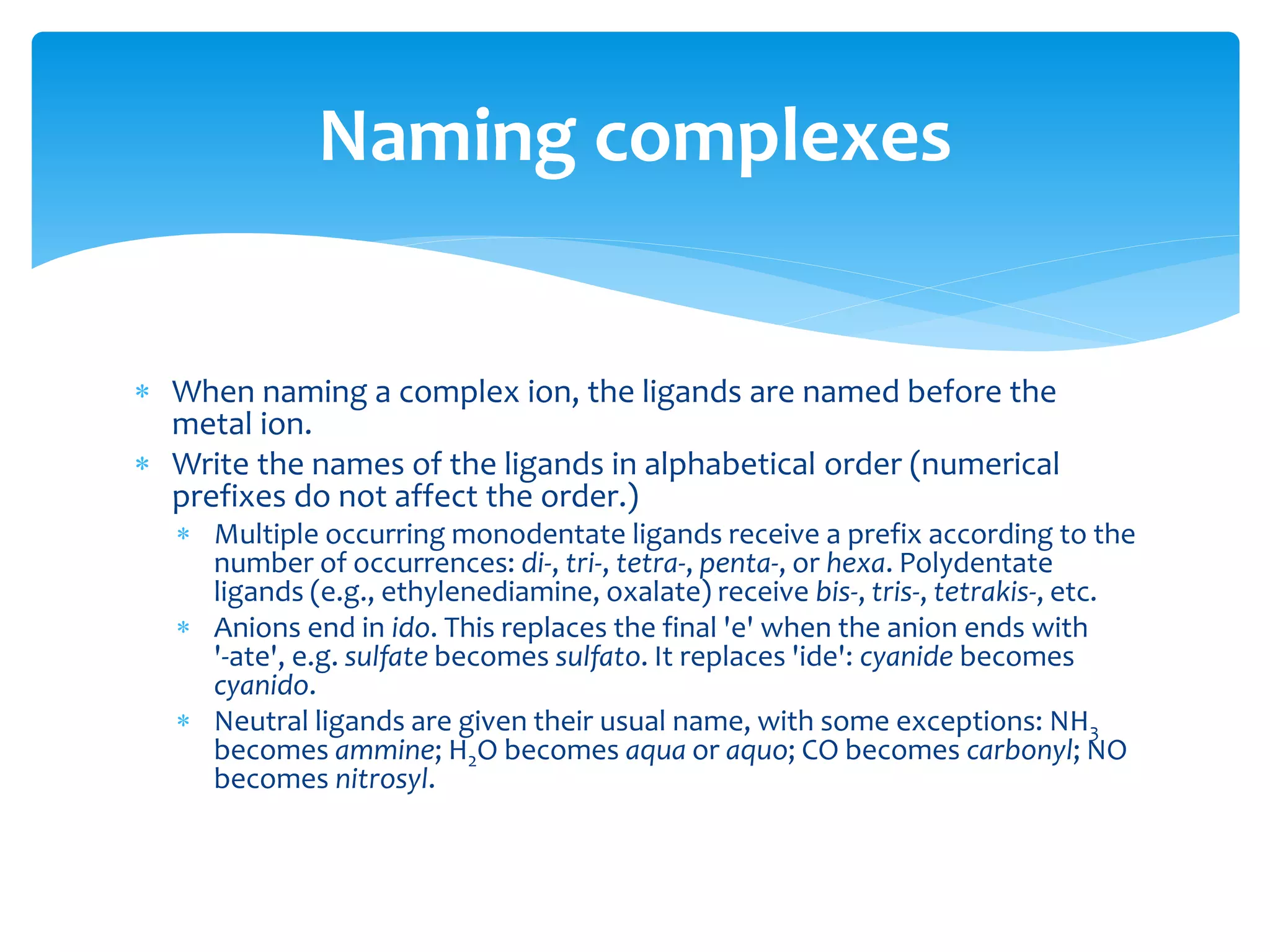 This system has partially fallen out of use, but survives in the
common names of many chemical compounds: e.g., "ferric chloride"
(instead calling it "iron(III) chloride") and "potassium
permanganate" (instead of "potassium manganate(VII)").
Traditional naming
Oxidation state Cations and acids Anions
Lowest hypo- -ous hypo- -ite
-ous -ite
-ic -ate
per- -ic per- -ate
Highest hyper- -ic hyper- -ate
 