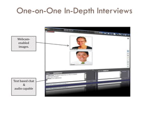 One-on-One In-Depth Interviews

  Webcam-
  enabled
  images.




Text based chat
       &
 audio capable
 
