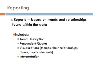 Reporting
  Reports = based on trends and relationships
  found within the data

  Includes:
      Trend  Description
      Respondent Quotes
      Visualizations (themes, their relationships,
       demographic elements)
      Interpretation
 