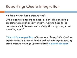 Reporting: Quote Integration
Having a normal blood pressure level:
Living a calm life, feeling relaxed, and avoiding or solving
problems were seen as very effective ways to keep blood
pressure normal. "Be calm in everything. Do not get angry over
something small."

"I try not to have problems with anyone at home, in the street, or
anywhere else. If I were to have a problem with anyone here, my
blood pressure would go up immediately. A person can burst."
 